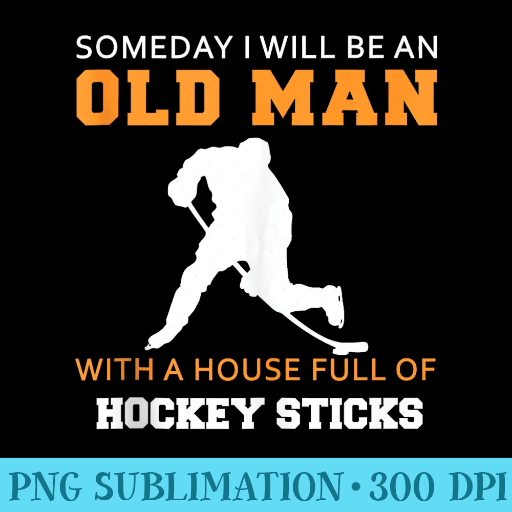 someday i will be an old man with a house full of hockey sti - High Quality PNG files - Lifetime Access To Purchased Files