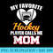 My Favorite Hockey Player Calls Me Mom Funny Hockey Mom - PNG Download Resource - Easy-To-Print And User-Friendly Designs