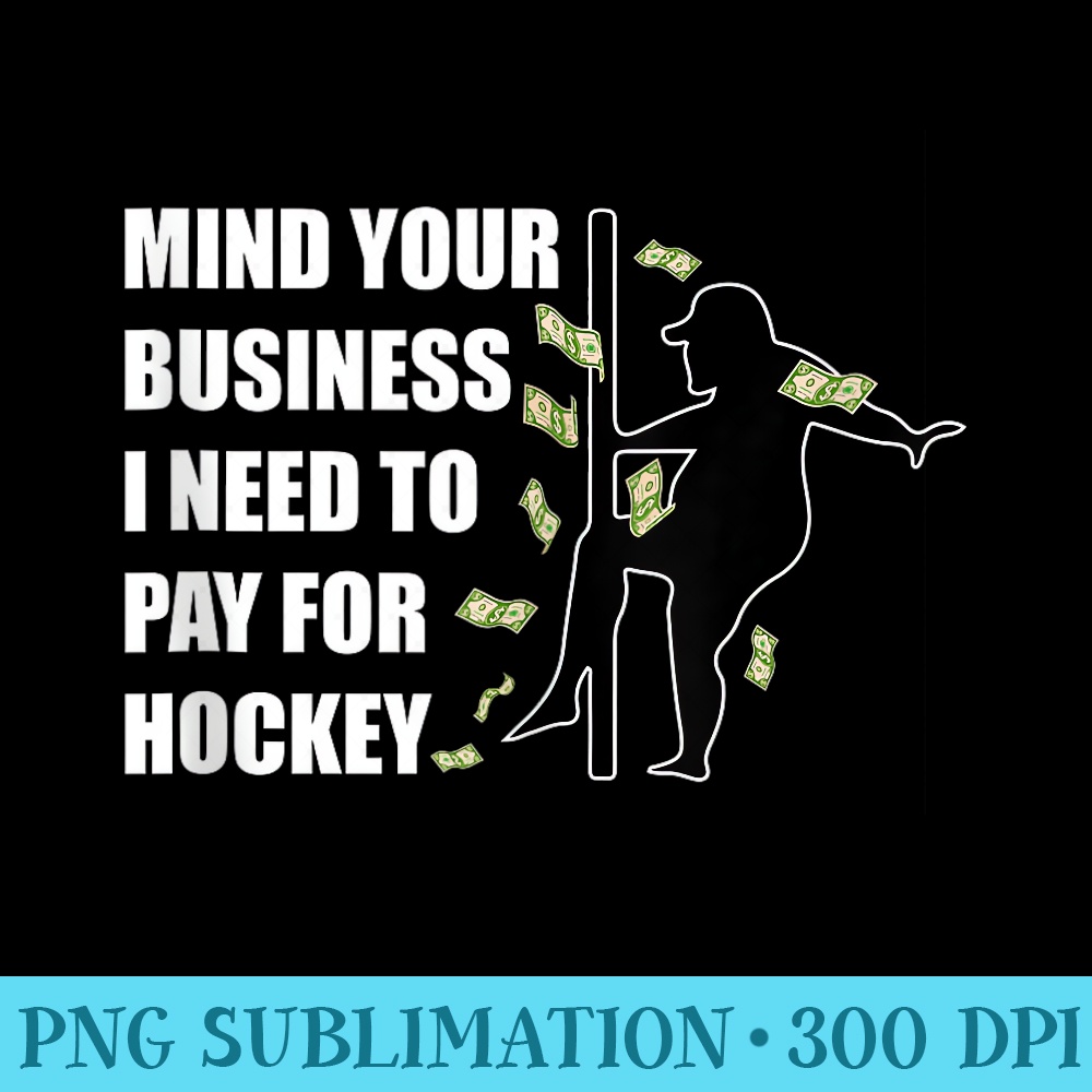Mind Your Business I Need To Pay For Hockey Funny Pole Dance - High Resolution PNG Download - Vibrant and Eye-Catching Typography