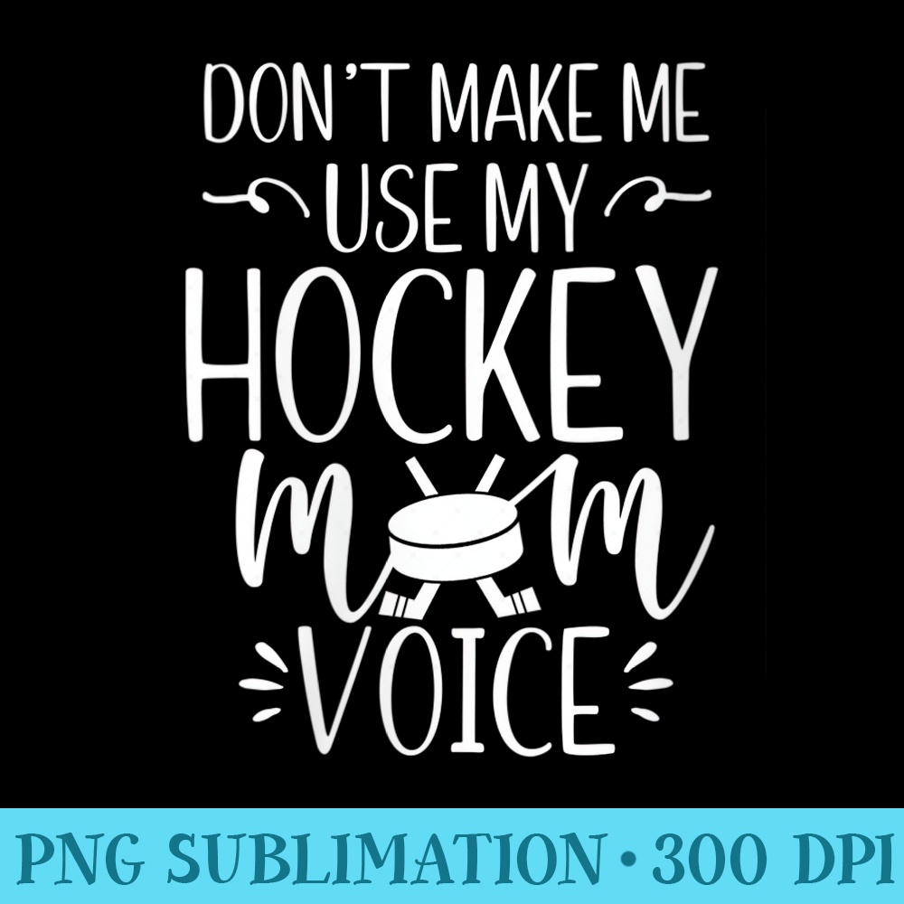s Dont Make Me Use My Hockey Mom Voice Ice Goalie Mama - Sublimation graphics PNG - Quick And Seamless Download Process