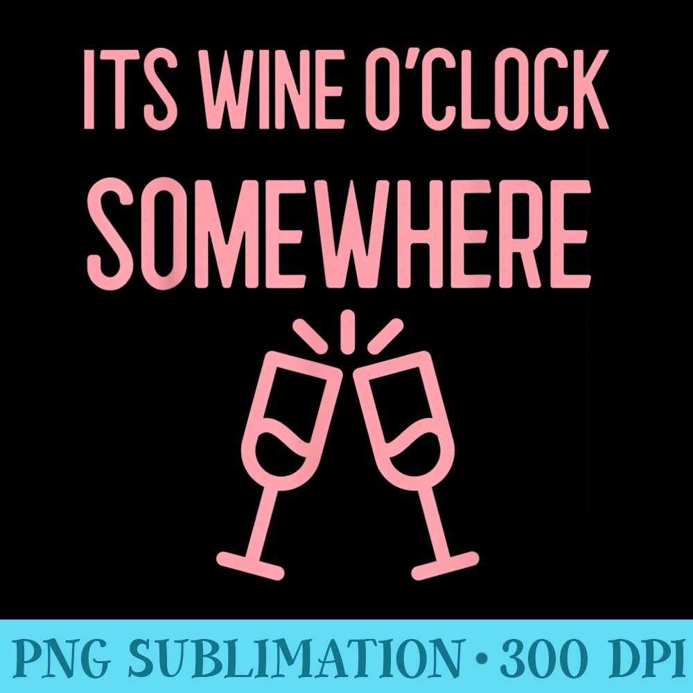 Its Wine Oclock Somewhere - Shirt Graphic Resources - Boost Your Success with this Inspirational PNG Download