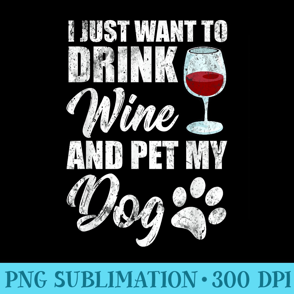 Womens I Just Want To Drink Wine and Pet My Dog Funny T - Sublimation PNG download - Versatile And Customizable Designs