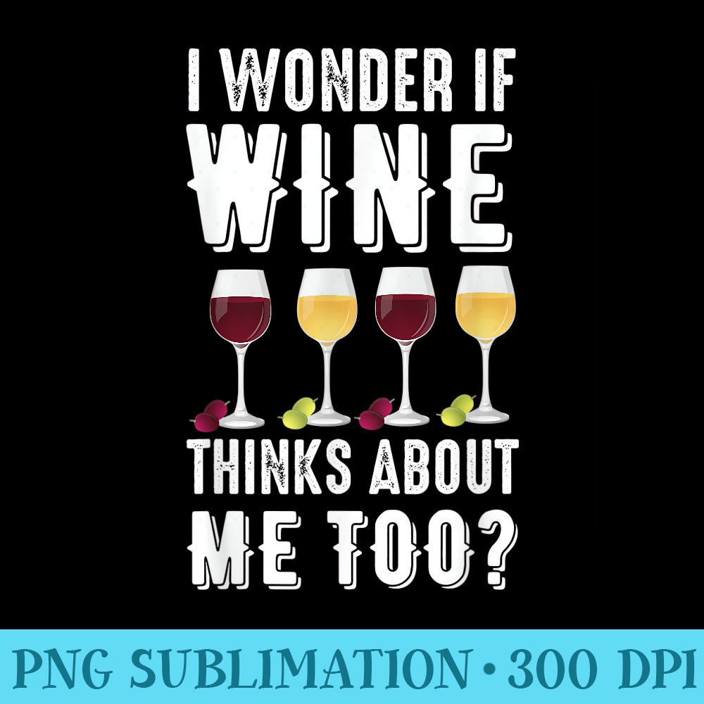 I wonder if wine thinks about me too for women - PNG Download High Quality - Unlock Vibrant Sublimation Designs