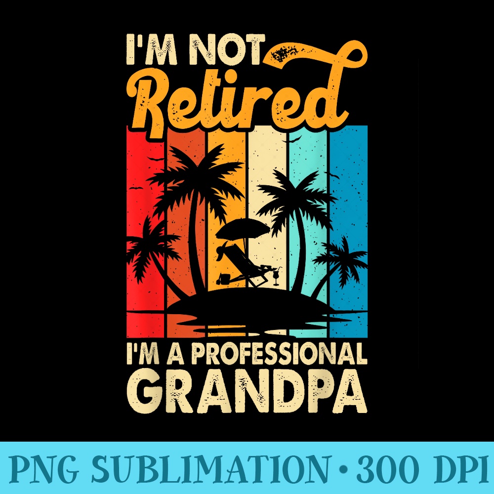 Funny Im Not Retired Im A Professional Grandpa For Men - PNG Download Website - Premium Quality PNG Artwork