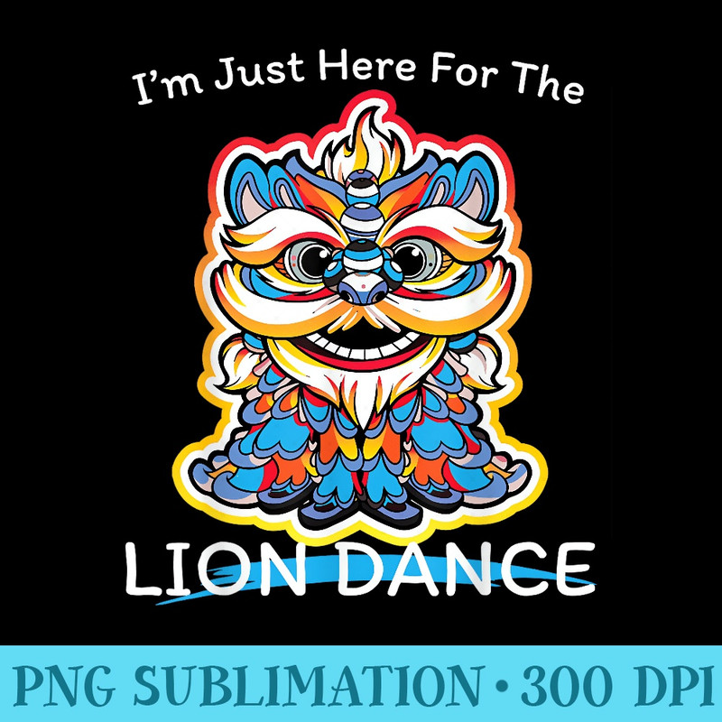 Im Just Here For The Lion Dance For - PNG Download Resource - Versatile And Customizable Designs