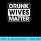 Drunk Wives Matter T Funny Wine Drinking Wife - Unique PNG Artwork - Perfect for Sublimation Art