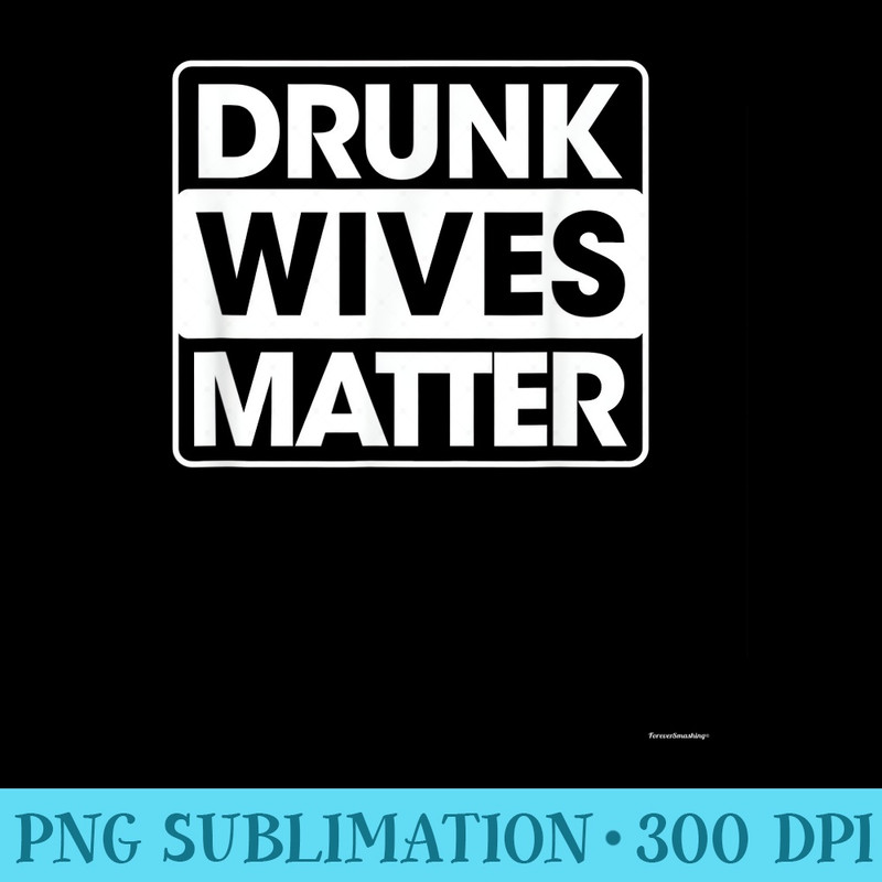 Drunk Wives Matter T Funny Wine Drinking Wife - Unique PNG Artwork - Perfect for Sublimation Art
