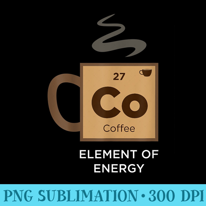 COFFEE Element of Energy Funny Periodic Table of Elements - Shirt Printing Template PNG - Lifetime Access To Purchased Files