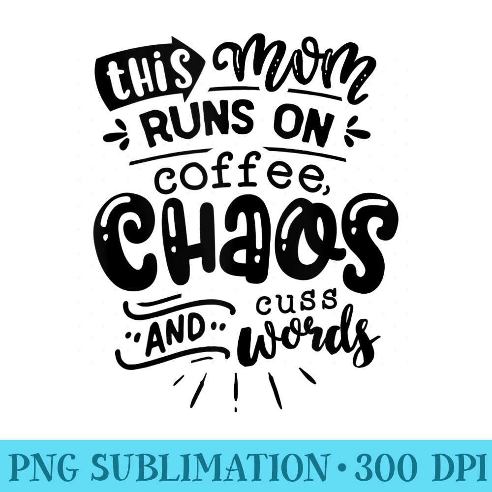 This Mom Runs on Coffee Chaos and Cuss Words Funny - PNG Image Library Download - Add a Festive Touch to Every Day