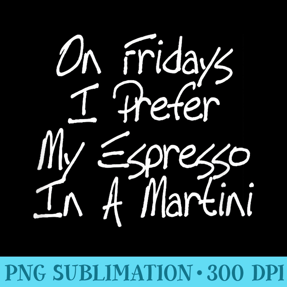 On Fridays I Prefer My Espresso In a Martini Coffee Lover - Shirt Vector Art - Perfect for Sublimation Art