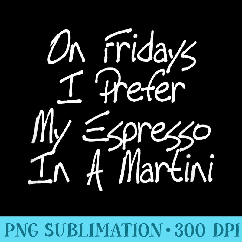 On Fridays I Prefer My Espresso In a Martini Coffee Lover - Shirt Vector Art - Perfect for Sublimation Art