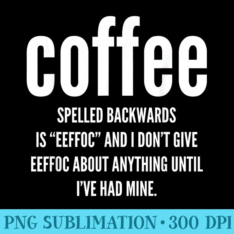 Coffee Spelled Backwards Is EEFFOC and I Dont Give EEFFOC - PNG Download Artwork - Easy-To-Print And User-Friendly Designs