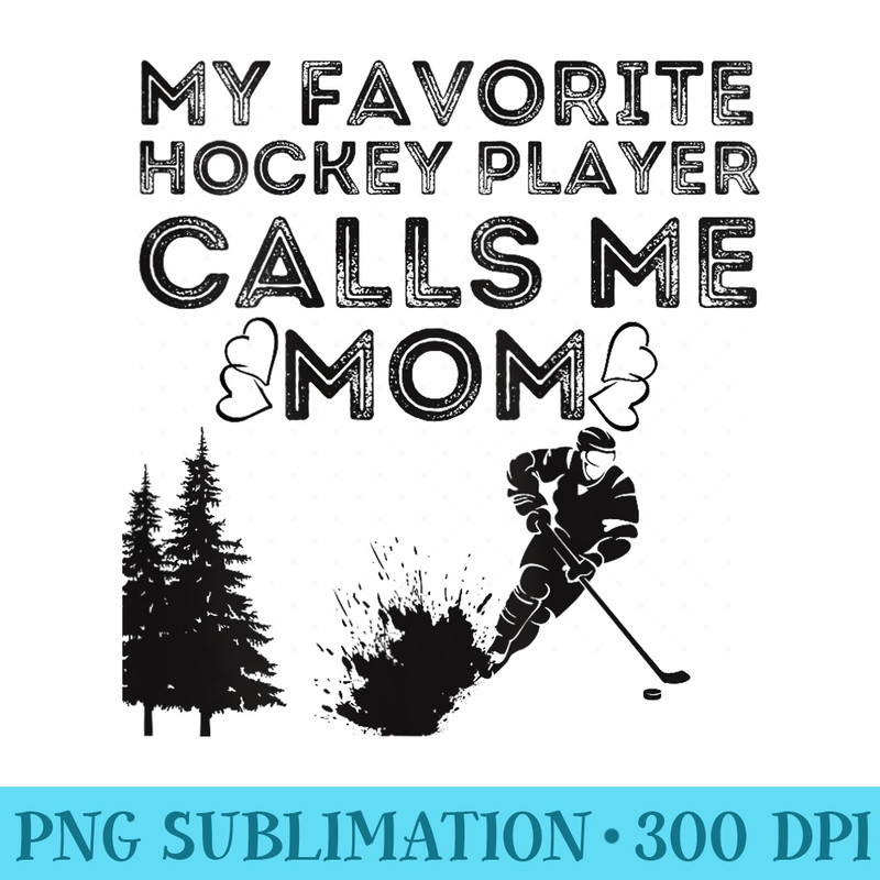 s My Favorite Hockey Player Calls Me Mom - PNG Download High Quality - Limited Edition And Exclusive Designs