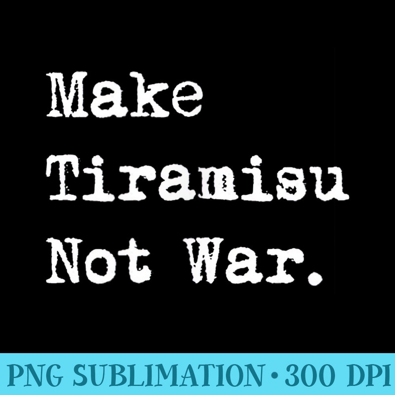 Make Tiramisu Not War Funny Coffee Dessert - PNG Picture Download - Unleash Your Creativity