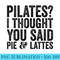 Pilates I Though You Said Pie And Lattes Funny Sarcastic - PNG Sublimation - Unleash Your Inner Rebellion