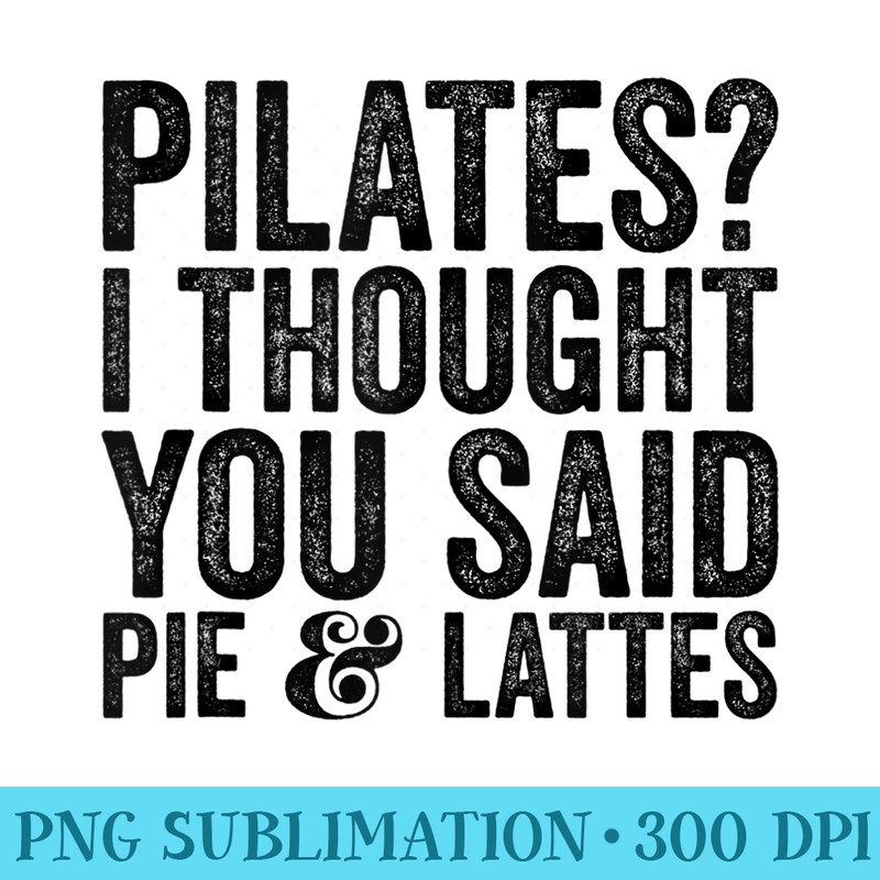 Pilates I Though You Said Pie And Lattes Funny Sarcastic - PNG Sublimation - Unleash Your Inner Rebellion