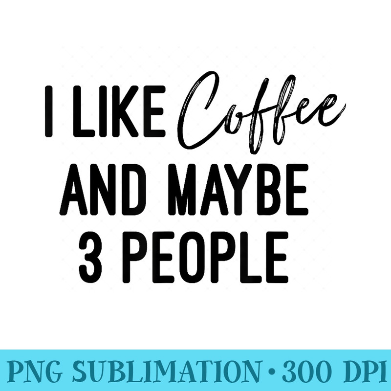 I like Coffee And Maybe 3 People T - PNG Picture Gallery Download - Vibrant and Eye-Catching Typography