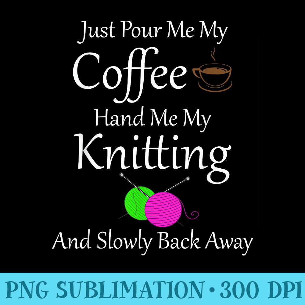 Just Pour Me My Coffee Hand Me My Knitting Back Away - PNG Clipart Download - Bold & Eye-catching