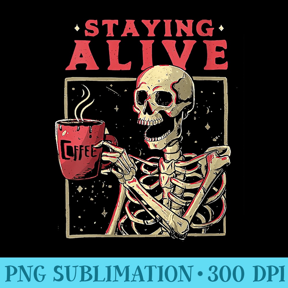 Womens Staying Alive Skeleton Drink Coffee Funny Skeleton Skull - PNG design assets - Premium Quality PNG Artwork