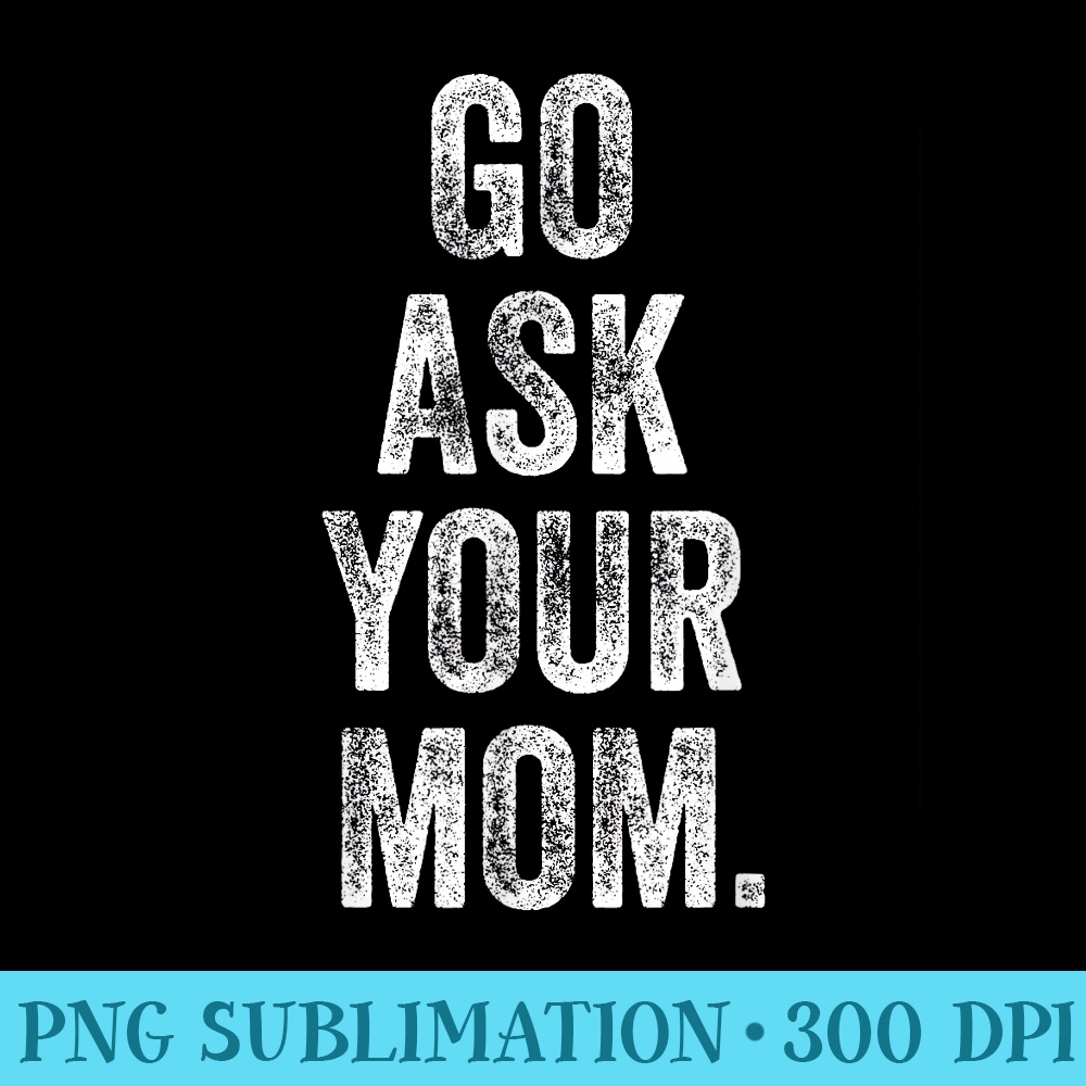 Go Ask Your Mom Funny Fathers Day Dad Off Duty Funny Daddy - Shirt Graphics for Download - Vibrant and Eye-Catching Typography