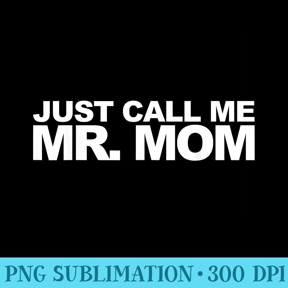 Just Call Me Mr. Mom - PNG Picture Gallery Download - Spice Up Your Sublimation Projects