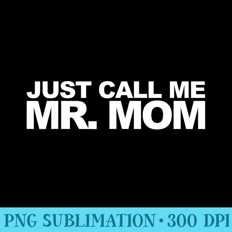 Just Call Me Mr. Mom - PNG Picture Gallery Download - Spice Up Your Sublimation Projects