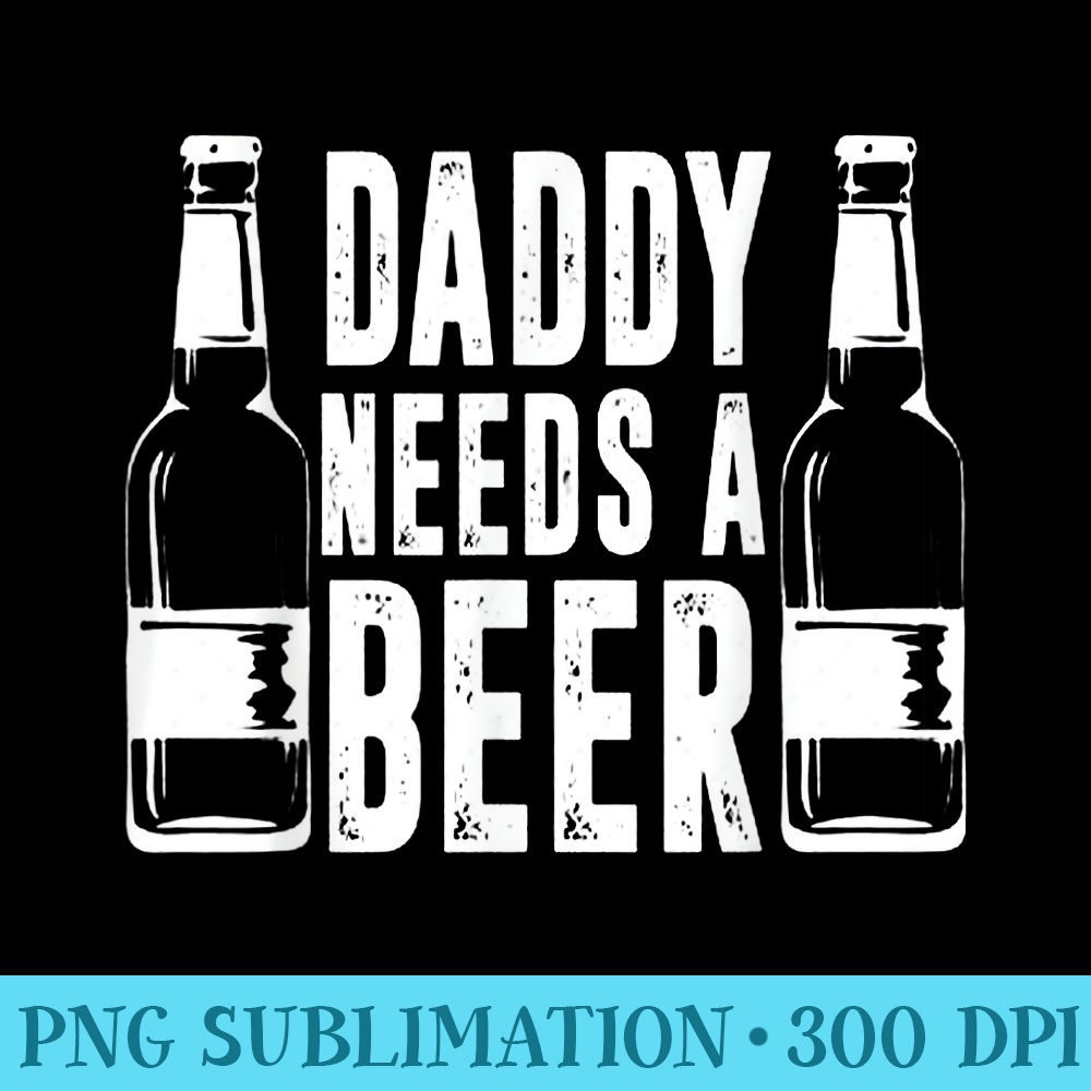Fathers Day Funny, Daddy Needs a Beer - High Resolution PNG Download - Perfect for Creative Projects