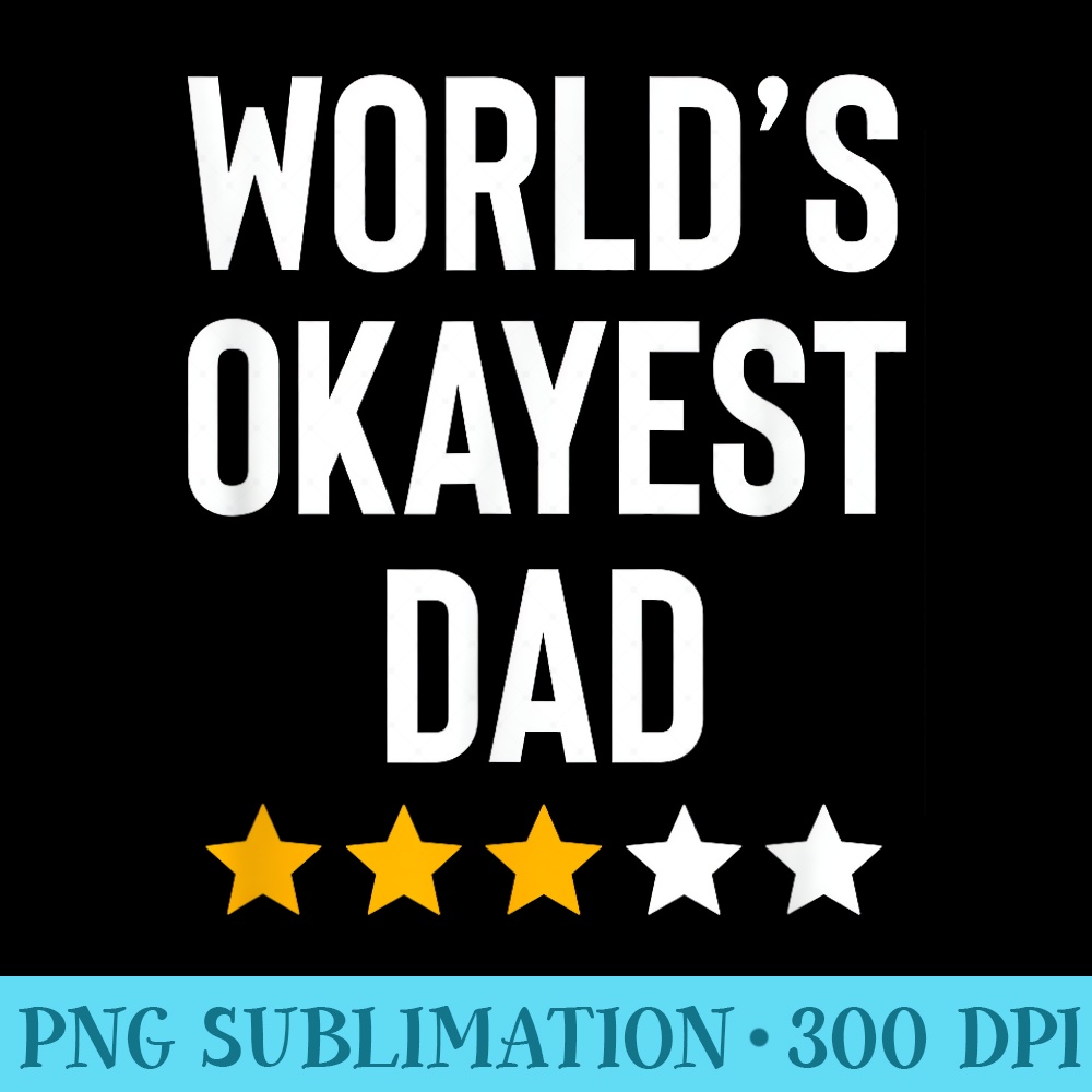 Worlds Okayest Dad Funny Best Daddy Ever Fathers Day - Download High Resolution PNG - Versatile And Customizable Designs