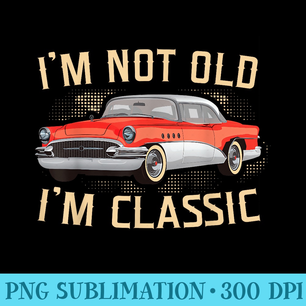 I Am Not Old I Am Classic Cool Vintage Car Fathers Day - PNG design downloads - Perfect for Creative Projects