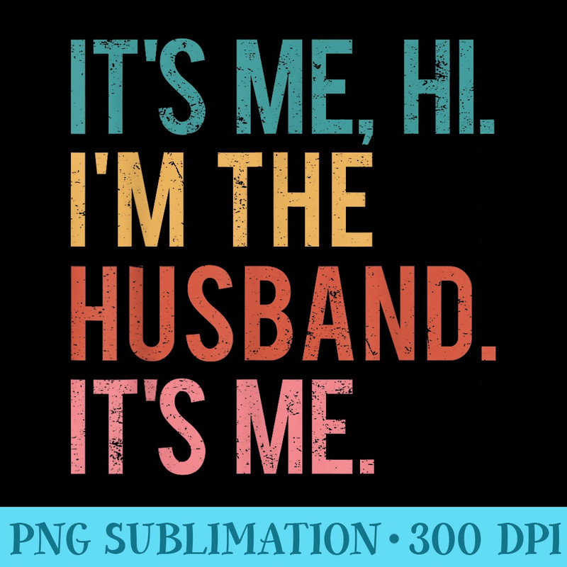 Its Me Hi Im the Husband Its Me Fathers Day Wife Daughter - PNG Download Gallery - Stunning Sublimation Graphics