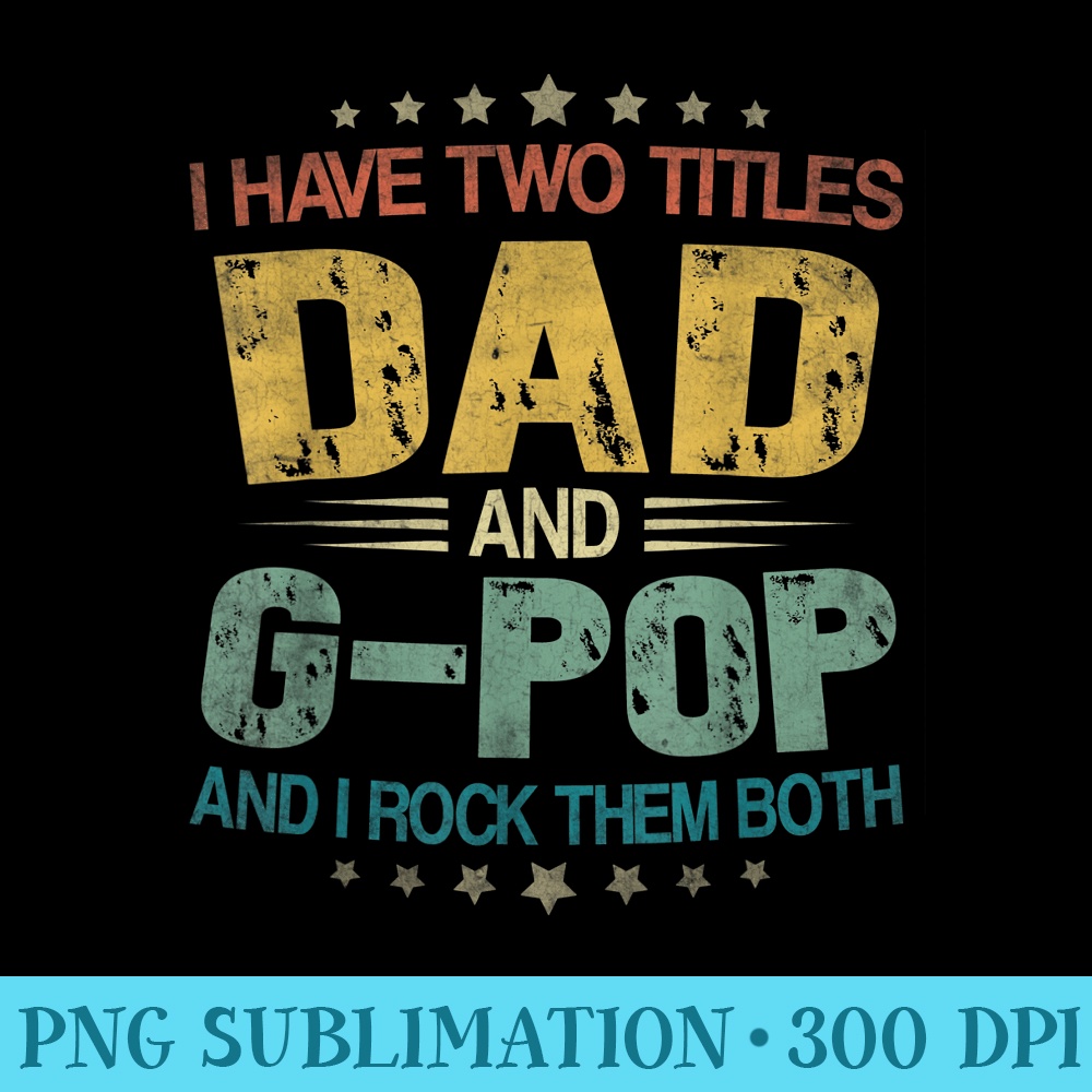 Mens I Have Two Titles Dad And GPop Funny Fathers Day - Shirt Drawing PNG - Unique And Exclusive Designs
