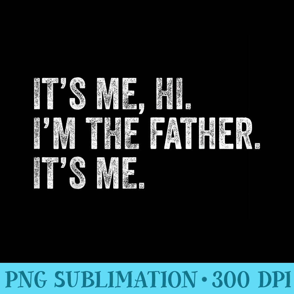 Its Me Hi Im The Father Its Me, Mens Fathers Day Funny Dad - PNG Download Transparent Background - Capture Imagination with Every Detail