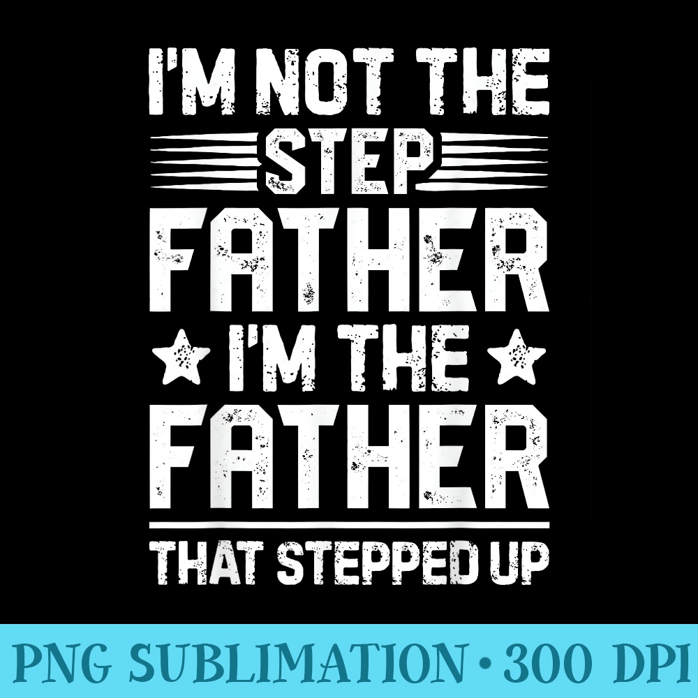 Im Not The Step Father Stepped Up Funny Dad Fathers Day - PNG Clipart Download - Capture Imagination with Every Detail