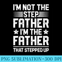im not the step father stepped up funny dad fathers day - png clipart download