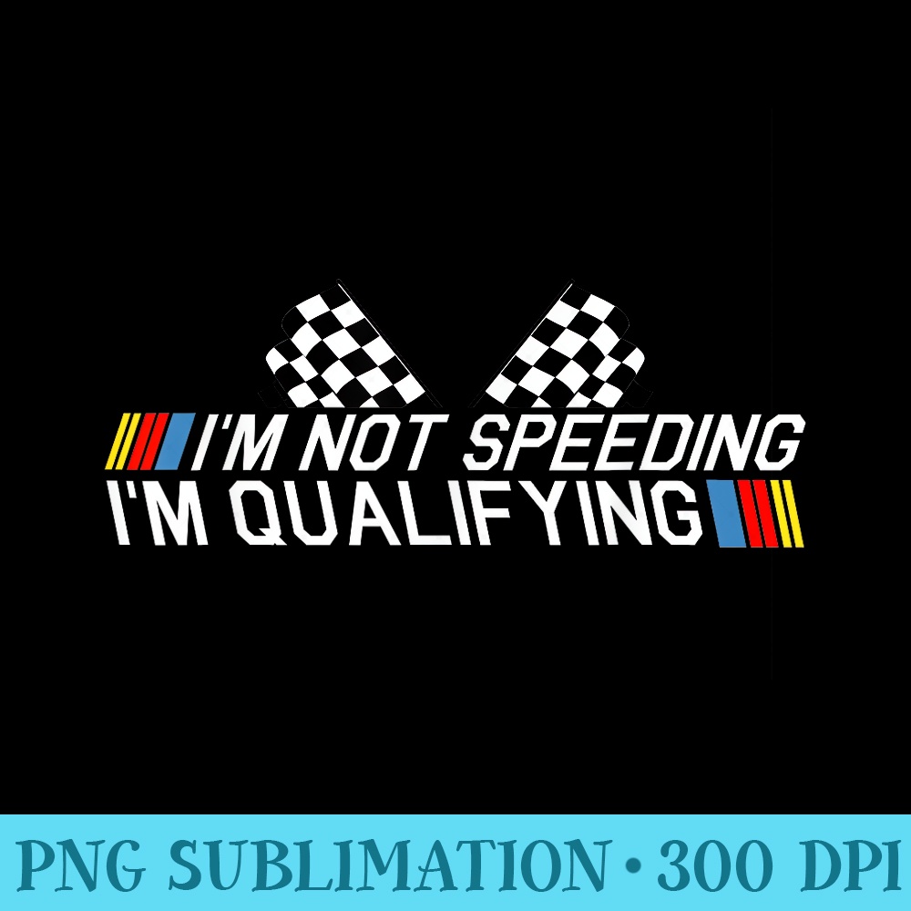 Im Not Speeding Im Qualifying Drag Racing Race Car Idea - PNG Download Illustration - Perfect for Personalization