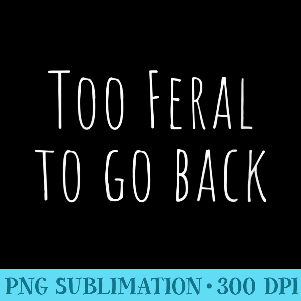 Womens Too Feral To Go Back Skinny Lettering - PNG Download - Bring Your Designs to Life