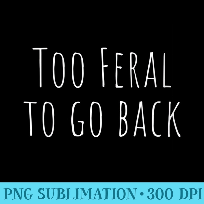 Womens Too Feral To Go Back Skinny Lettering - PNG Download - Bring Your Designs to Life