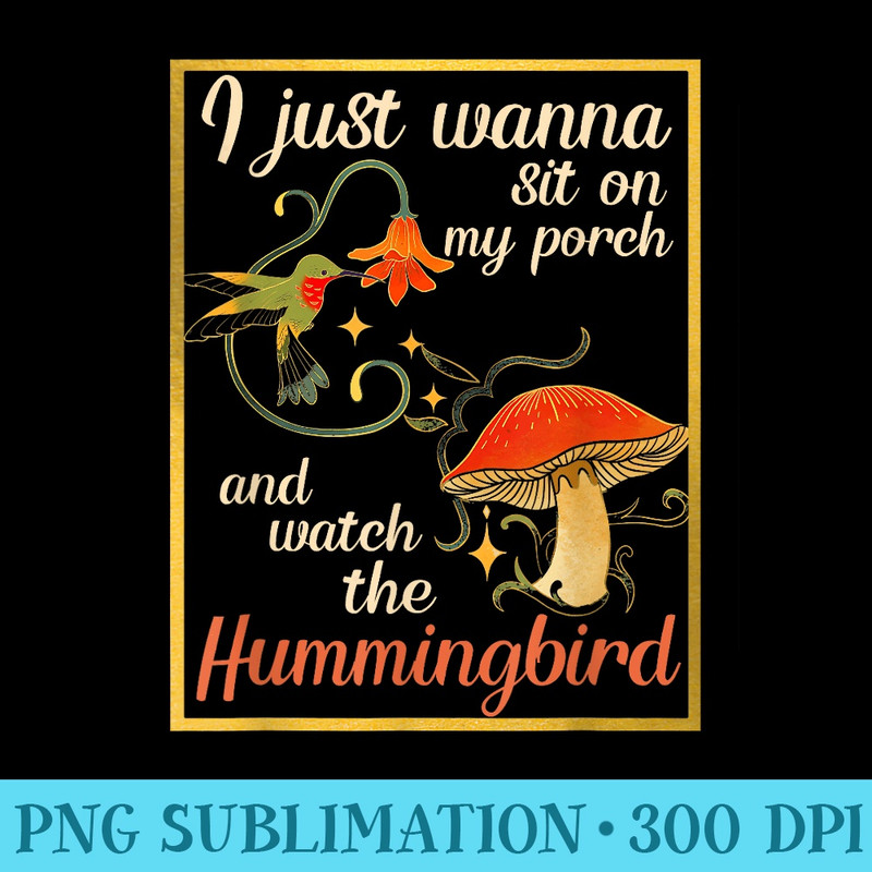 I Just Wanna Sit On My Porch And Watch The Hummingbird - High Resolution PNG Download - Perfect for Sublimation Mastery