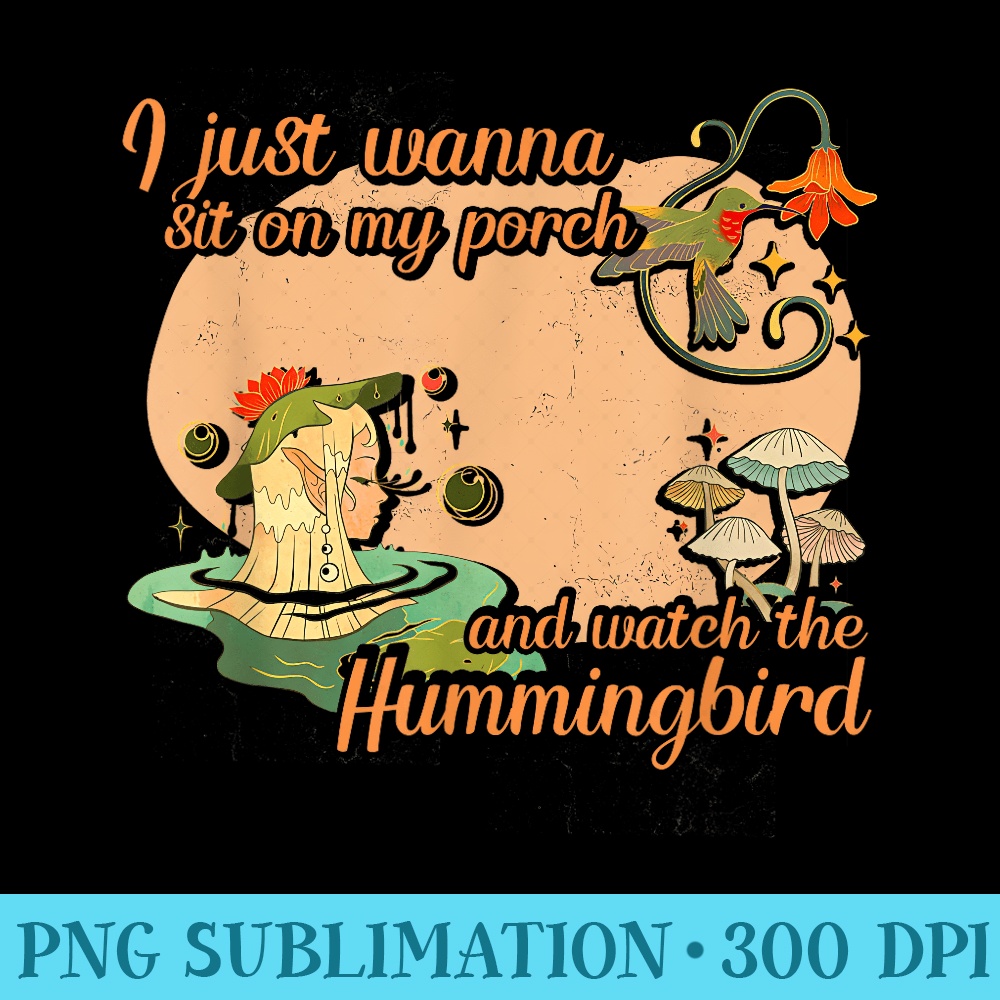 I Just Wanna Sit On My Porch And Watch Hummingbird Birds - High Resolution PNG Download - Fashionable and Fearless