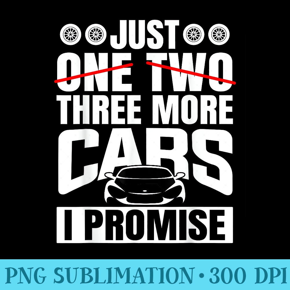 Just Three More Cars I Promise Car Lovers Mens Fathers Day - Shirt Print PNG - Limited Edition And Exclusive Designs