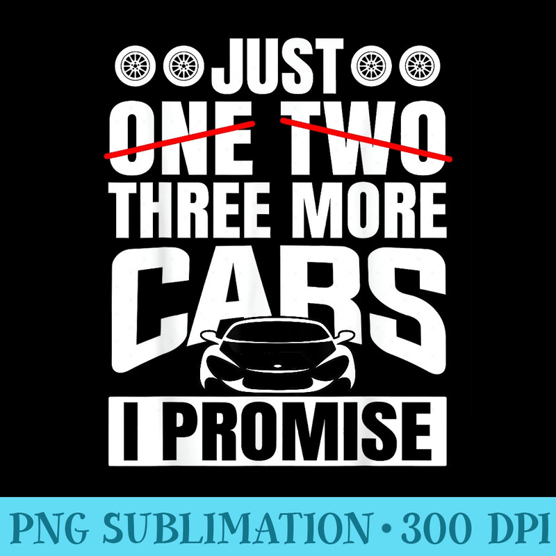 Just Three More Cars I Promise Car Lovers Mens Fathers Day - Shirt Print PNG - Limited Edition And Exclusive Designs