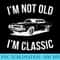 Im Not Old Im Classic Car Graphic Dad Fathers Day - High Resolution Shirt PNG - Add a Festive Touch to Every Day