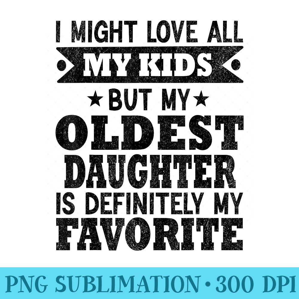 My Oldest Daughter Is My Favorite Child Funny Fathers Day - PNG Download Graphic - Unleash Your Inner Rebellion