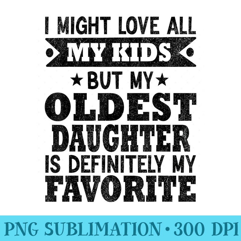 My Oldest Daughter Is My Favorite Child Funny Fathers Day - PNG Download Graphic - Unleash Your Inner Rebellion
