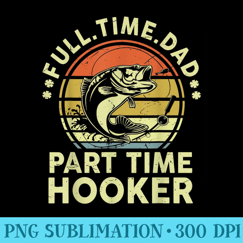 Funny Full Time Dad Part Time Hooker Adult Humor Fishing - Download PNG Files - Versatile And Customizable Designs