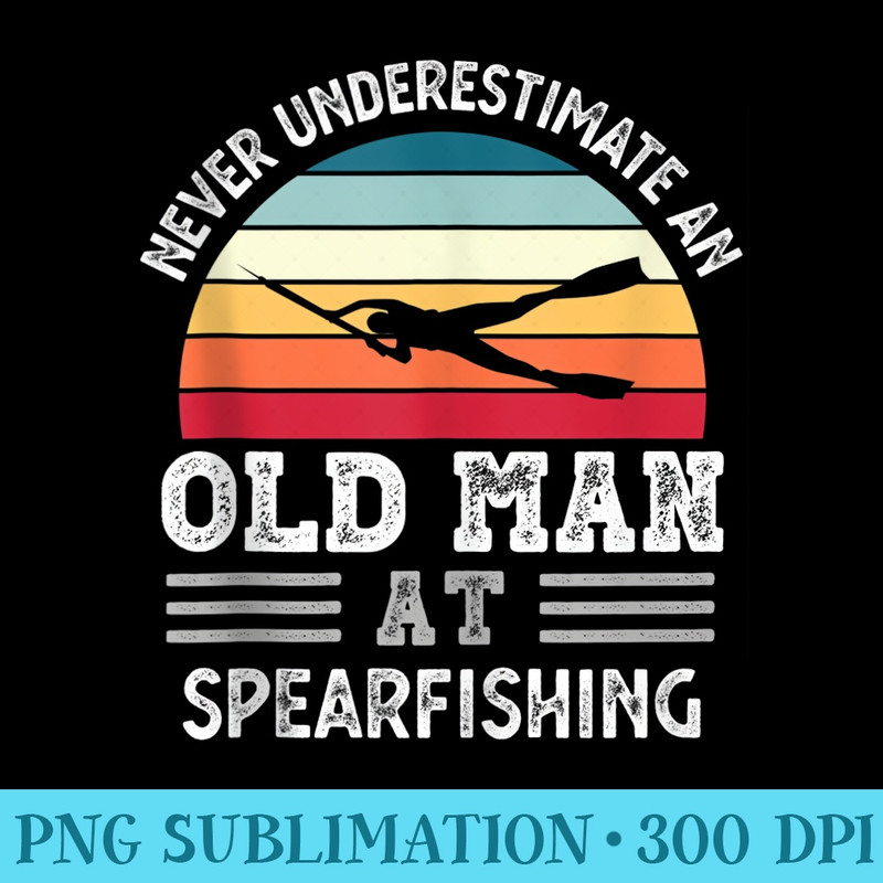Mens Never underestimate an Old Man at Spearfishing Fathers Day - Shirt Design PNG - Instant Access To Downloadable Files
