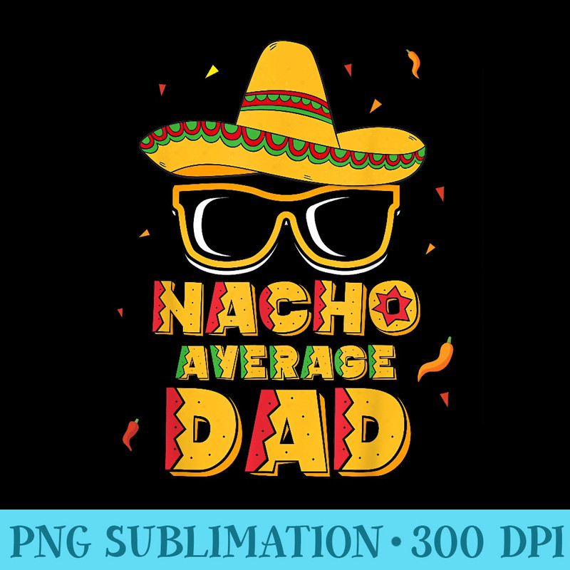 Nacho Average Dad Cinco De Mayo New Daddy To Be - PNG Download Design - Unique And Exclusive Designs