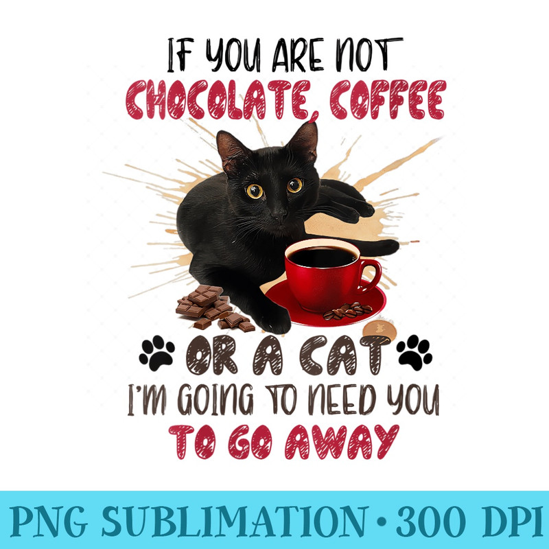 Womens If You Are Not Chocolate Coffee Or Cat Go Away Funny - Modern PNG designs - Boost Your Success with this Inspirational PNG Download