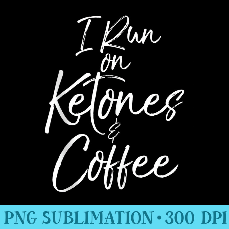 Cute Keto Funny Ketones Quote I Run on Ketones Coffee - Download PNG images - Spice Up Your Sublimation Projects