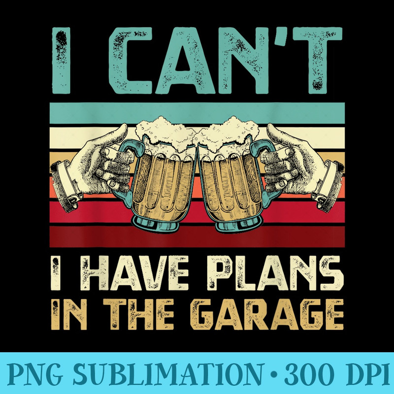 Garage Drinker I Canu2019t I Have Plans In The Garage Beer Lover - Stylish Shirt PNG - Revolutionize Your Designs
